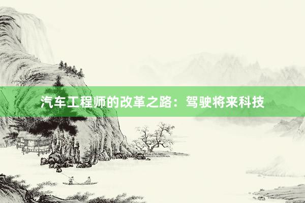 汽车工程师的改革之路：驾驶将来科技
